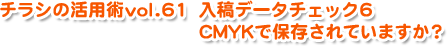 チラシの活用術vol61入稿データチェック6　CMYKで保存されていますか？