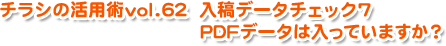 チラシの活用術vol62入稿データチェック7　印刷確認用PDFデータは入っていますか？