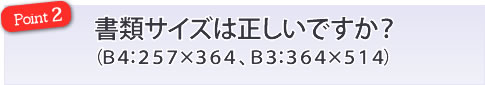 書類サイズは正しいですか？（Ｂ４：２５７×３６４、Ｂ３：３６４×５１４）