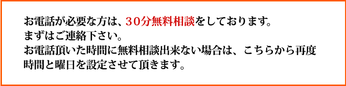 お電話が必要な方は、３０分無料相談をしております。まずはご連絡下さい。