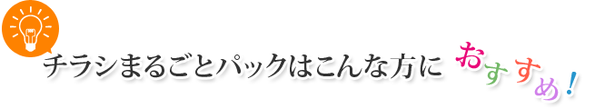 チラシまるごとパックはこんな方におすすめ