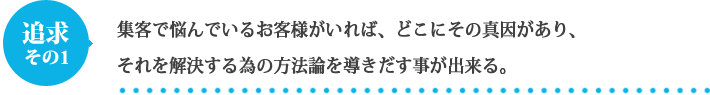 集客で悩んでいるお客様がいれば、どこにその真因があり、それを解決する為の方法論を導きだす事が出来る。