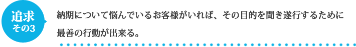 納期について悩んでいるお客様がいれば、その目的を聞き遂行するために最善の行動が出来る。