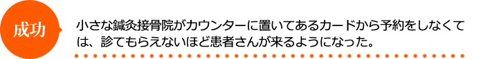 小さな鍼灸接骨院がカウンターに置いてあるカードから予約をしなくては、診てもらえないほど患者さんが来るようになった。