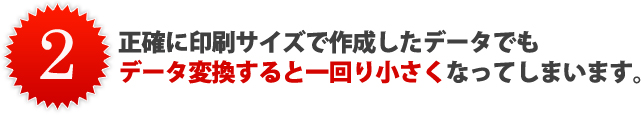 正確に印刷サイズで作成したデータでも データ変換すると一回り小さくなってしまいます。