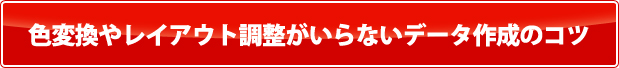 色変換やレイアウト調整がいらないデータ作成のコツ