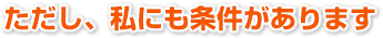 ただし、私にも条件があります。