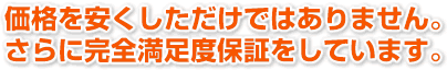 価格を安くしただけではありません。さらに完全満足度保障をしています